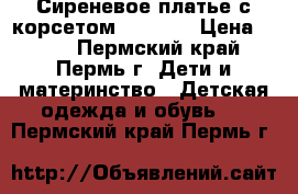 Сиреневое платье с корсетом 122-128 › Цена ­ 800 - Пермский край, Пермь г. Дети и материнство » Детская одежда и обувь   . Пермский край,Пермь г.